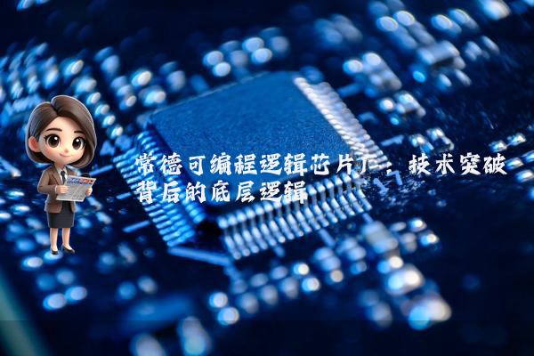 常德可编程逻辑芯片厂：技术突破背后的底层逻辑